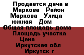 Продается дача в Маркова › Район ­ Маркова › Улица ­ 3-южная › Дом ­ 325 › Общая площадь дома ­ 60 › Площадь участка ­ 500 › Цена ­ 17 000 000 - Иркутская обл., Иркутск г. Недвижимость » Дома, коттеджи, дачи продажа   